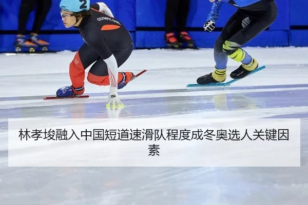 林孝埈融入中国短道速滑队程度成冬奥选人关键因素